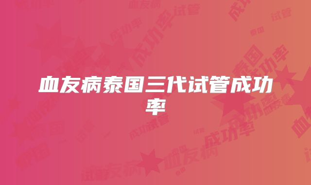 血友病泰国三代试管成功率