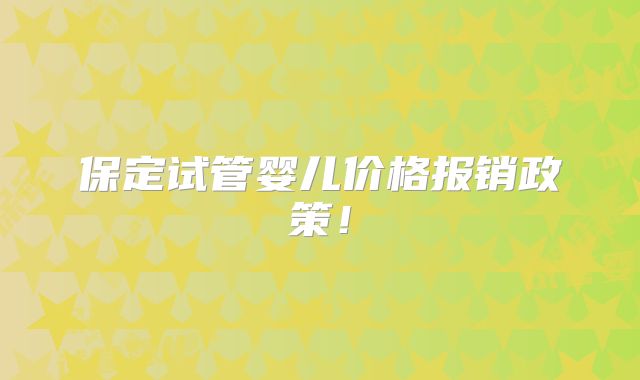 保定试管婴儿价格报销政策!