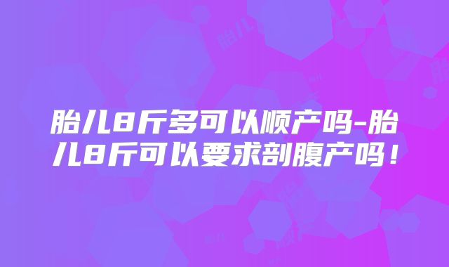 胎儿8斤多可以顺产吗-胎儿8斤可以要求剖腹产吗！