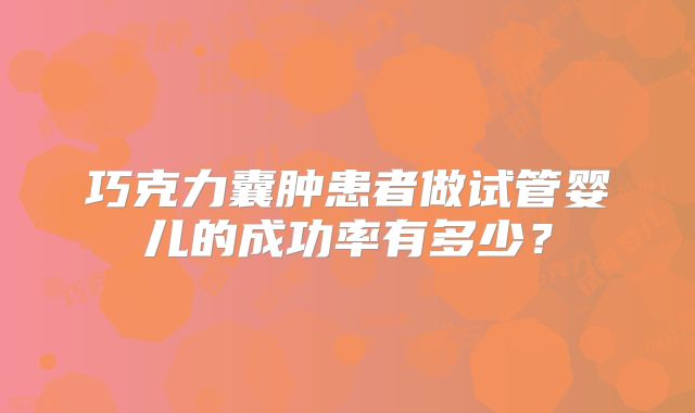 巧克力囊肿患者做试管婴儿的成功率有多少？