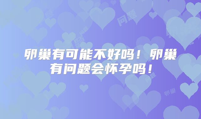 卵巢有可能不好吗！卵巢有问题会怀孕吗！