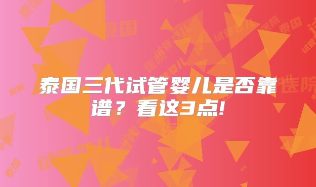 泰国三代试管婴儿是否靠谱？看这3点!