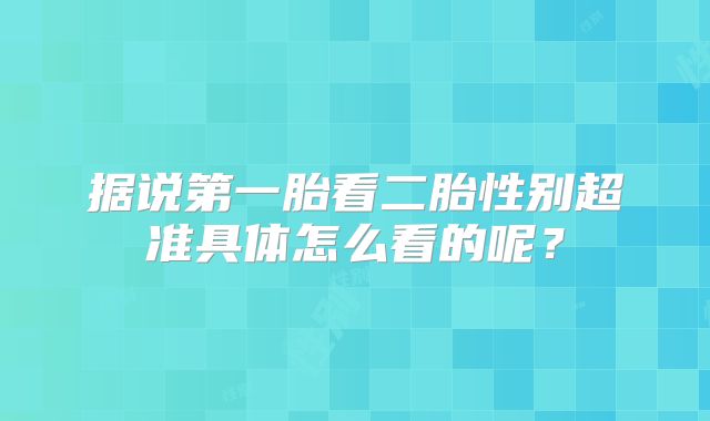 据说第一胎看二胎性别超准具体怎么看的呢?