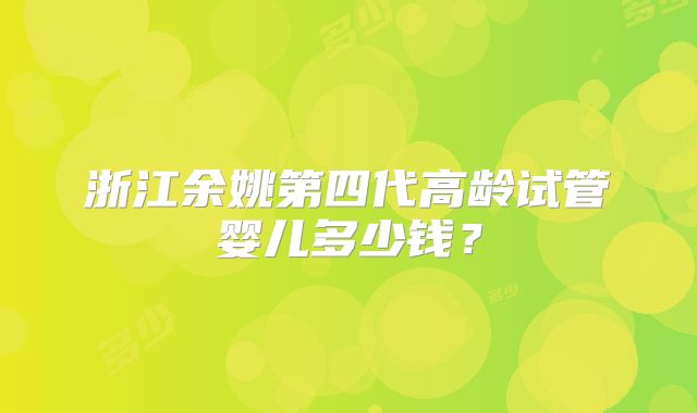 浙江余姚第四代高龄试管婴儿多少钱?