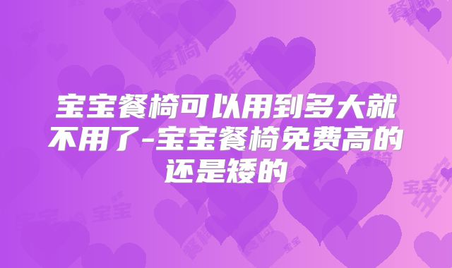 宝宝餐椅可以用到多大就不用了-宝宝餐椅免费高的还是矮的