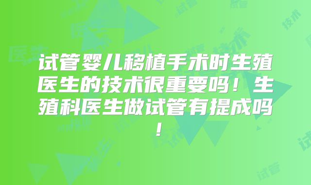 试管婴儿移植手术时生殖医生的技术很重要吗!生殖科医生做试管有提成吗!