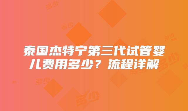 泰国杰特宁第三代试管婴儿费用多少？流程详解