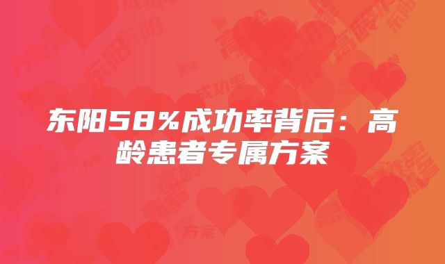 东阳58%成功率背后：高龄患者专属方案