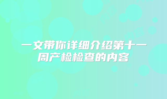 一文带你详细介绍第十一周产检检查的内容