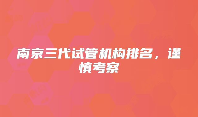 南京三代试管机构排名,谨慎考察