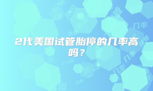 2代美国试管胎停的几率高吗？