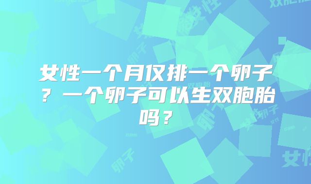 女性一个月仅排一个卵子？一个卵子可以生双胞胎吗？