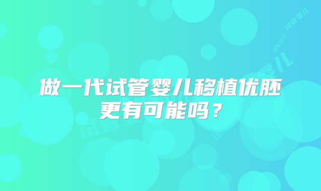 做一代试管婴儿移植优胚更有可能吗？