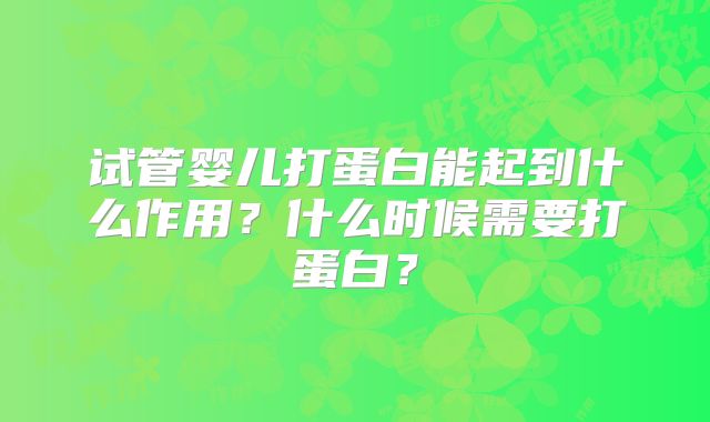 试管婴儿打蛋白能起到什么作用？什么时候需要打蛋白？