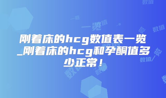 刚着床的hcg数值表一览_刚着床的hcg和孕酮值多少正常!