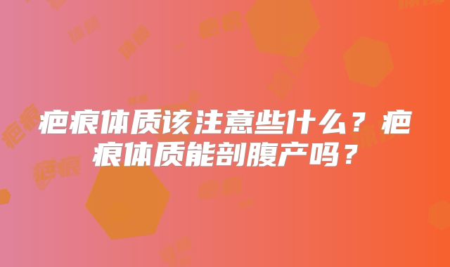 疤痕体质该注意些什么？疤痕体质能剖腹产吗？