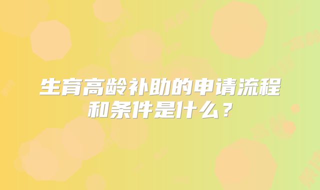 生育高龄补助的申请流程和条件是什么？