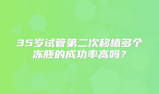 35岁试管第二次移植多个冻胚的成功率高吗?