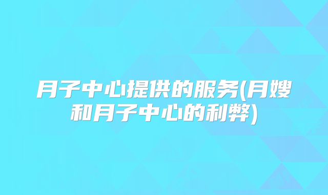 月子中心提供的服务(月嫂和月子中心的利弊)
