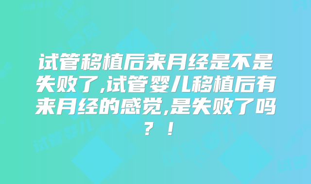 试管移植后来月经是不是失败了,试管婴儿移植后有来月经的感觉,是失败了吗？！