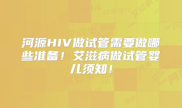 河源HIV做试管需要做哪些准备！艾滋病做试管婴儿须知！