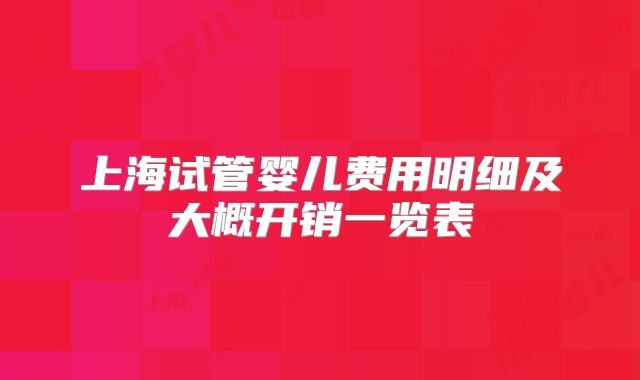 上海试管婴儿费用明细及大概开销一览表