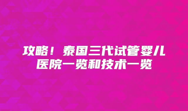 攻略！泰国三代试管婴儿医院一览和技术一览