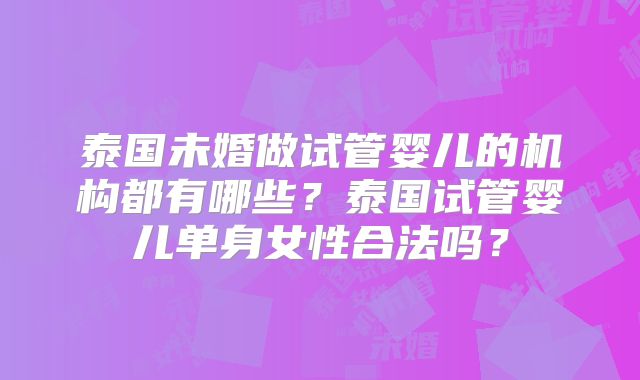 泰国未婚做试管婴儿的机构都有哪些？泰国试管婴儿单身女性合法吗？