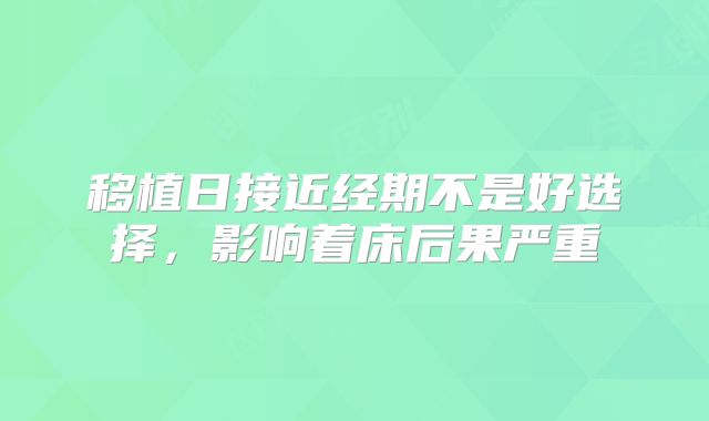 移植日接近经期不是好选择，影响着床后果严重