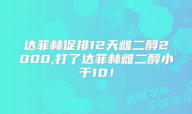 达菲林促排12天雌二醇2000,打了达菲林雌二醇小于10！
