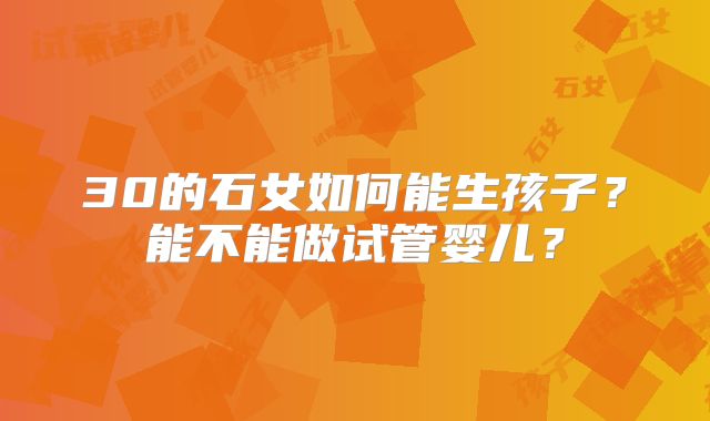 30的石女如何能生孩子？能不能做试管婴儿？