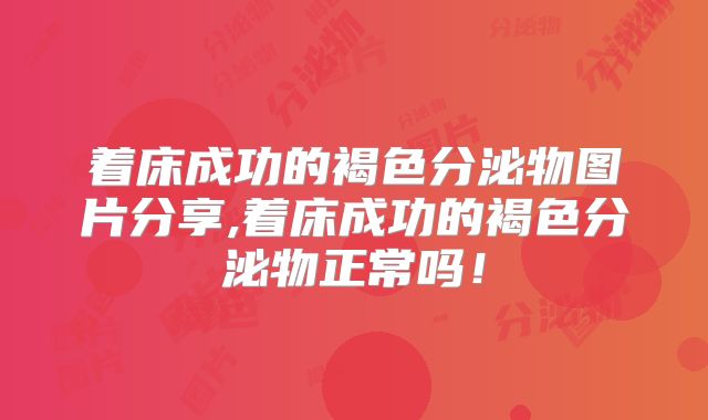 着床成功的褐色分泌物图片分享,着床成功的褐色分泌物正常吗!