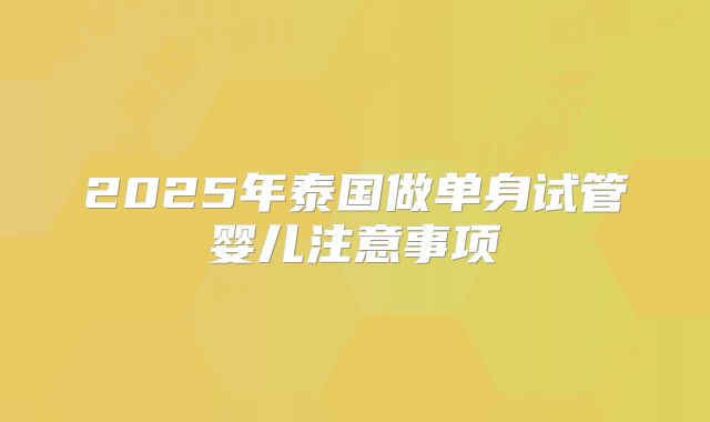 2025年泰国做单身试管婴儿注意事项