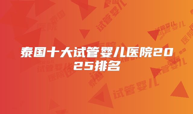 泰国十大试管婴儿医院2025排名