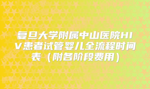 复旦大学附属中山医院HIV患者试管婴儿全流程时间表（附各阶段费用）