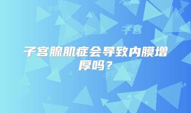子宫腺肌症会导致内膜增厚吗？