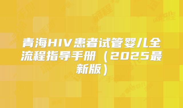 青海HIV患者试管婴儿全流程指导手册(2025最新版)