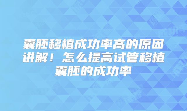 囊胚移植成功率高的原因讲解！怎么提高试管移植囊胚的成功率
