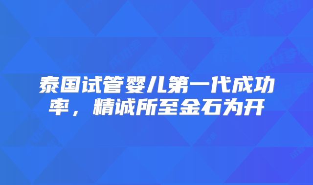 泰国试管婴儿第一代成功率,精诚所至金石为开