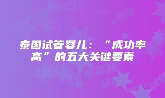 泰国试管婴儿：“成功率高”的五大关键要素