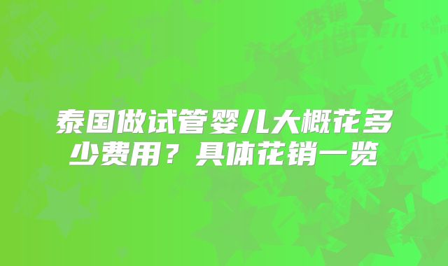 泰国做试管婴儿大概花多少费用？具体花销一览