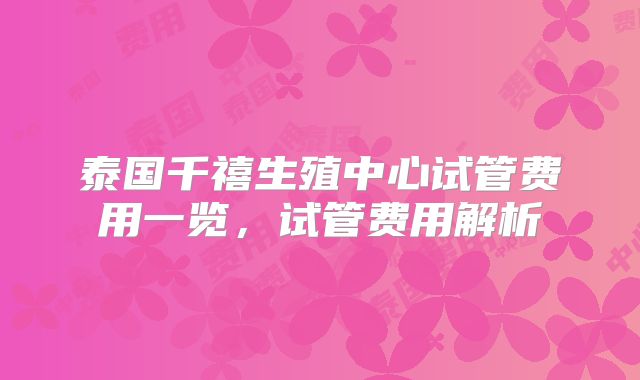 泰国千禧生殖中心试管费用一览，试管费用解析