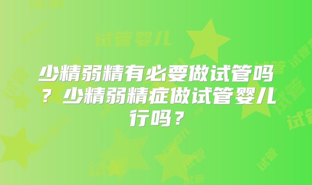 少精弱精有必要做试管吗？少精弱精症做试管婴儿行吗？