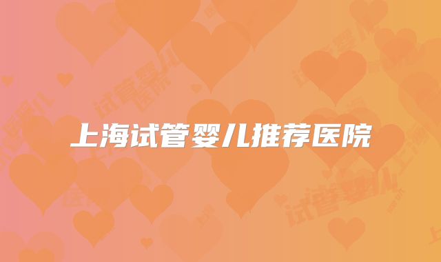 上海试管婴儿推荐医院