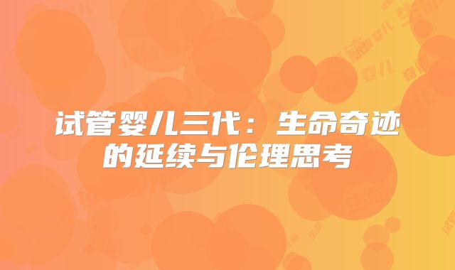 试管婴儿三代：生命奇迹的延续与伦理思考