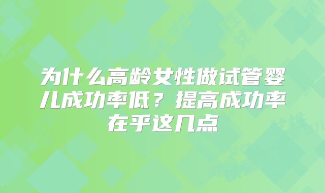 为什么高龄女性做试管婴儿成功率低？提高成功率在乎这几点