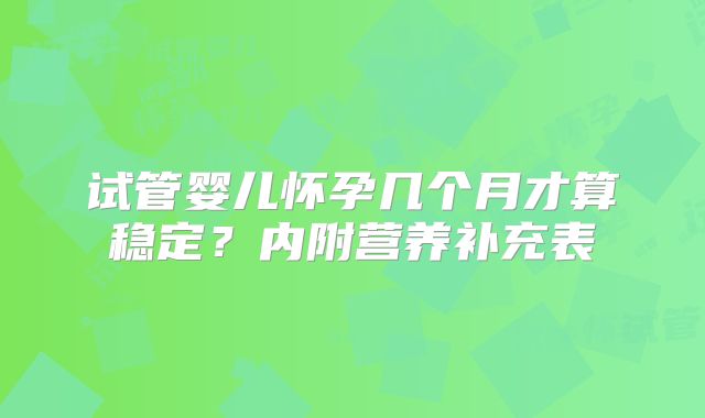 试管婴儿怀孕几个月才算稳定?内附营养补充表
