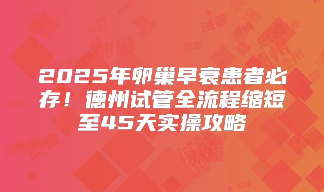 2025年卵巢早衰患者必存！德州试管全流程缩短至45天实操攻略