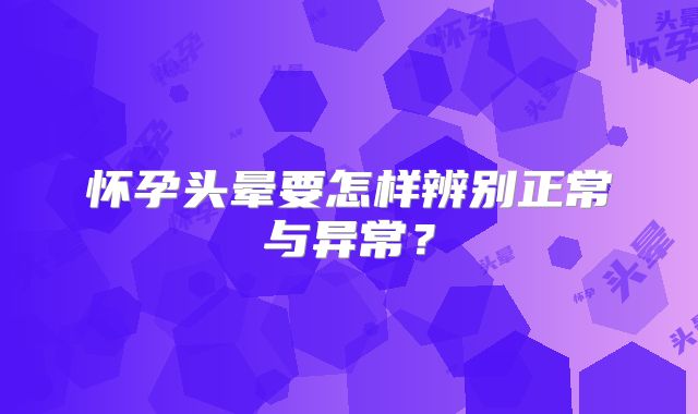 怀孕头晕要怎样辨别正常与异常?