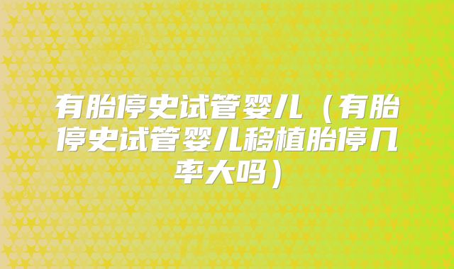 有胎停史试管婴儿（有胎停史试管婴儿移植胎停几率大吗）
